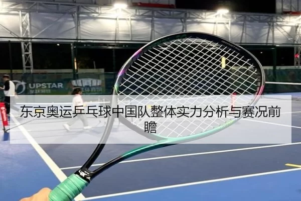 东京奥运乒乓球中国队整体实力分析与赛况前瞻
