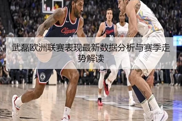 武磊欧洲联赛表现最新数据分析与赛季走势解读