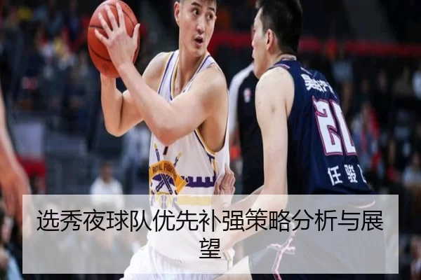 选秀夜球队优先补强策略分析与展望